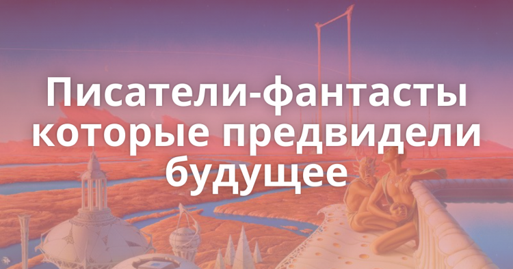 Пять писателей фантастов, предсказавших будущее
