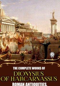 Книга The Complete Works of Dionysius of Halicarnassus. Illustrated Roman Antiquities, On Literary Composition and other Dionysius of Halicarnassus,  Earnest Cary,  W. Rhys Roberts epub pdf fb2 формат обкладинка 3