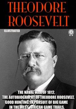 Книга The Complete Works of Theodore Roosevelt. Illustrated The Naval War of 1812, The Autobiography of Theodore Roosevelt, Good Hunting: In Pursuit of Big Game in the West, African Game Trails, The Strenuous Life Theodore Roosevelt epub pdf fb2 формат обкладинка 3