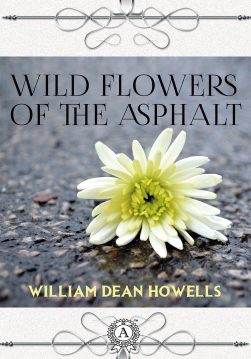 Книга Wild Flowers of the Asphalt William Dean Howells epub pdf fb2 формат фото Книга Wild Flowers of the Asphalt William Dean Howells epub pdf fb2 формат обкладинка