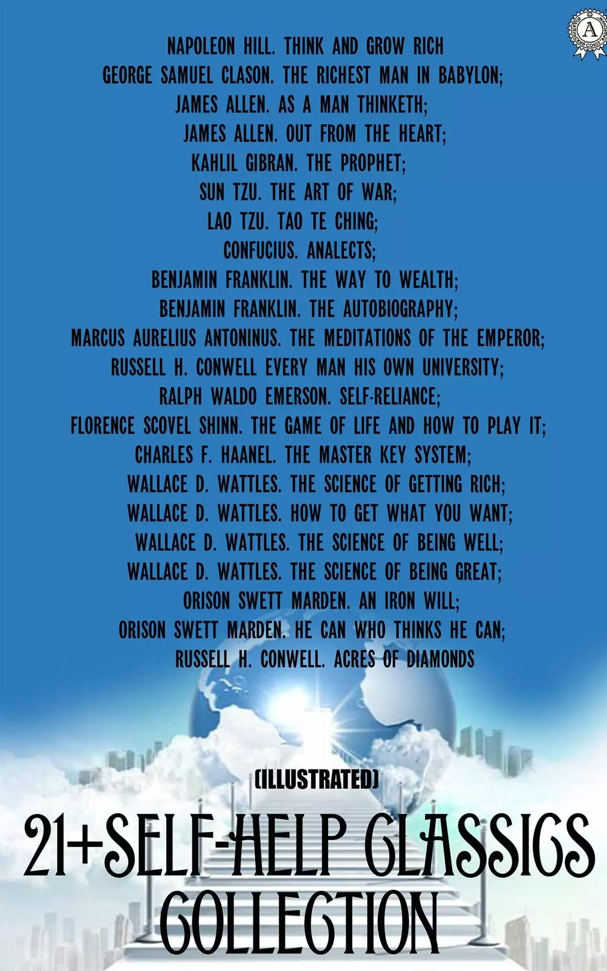 Книга 21+ Self-Help Classic Collection. Illustrated Napoleon Hill. Think and Grow Rich (illustrated); George Samuel Clason. The Richest Man In Babylon; James Allen. As A Man Thinketh; Sun Tzu. The Art of War Napoleon Hill,  George Samuel Clason,  James Allen,  Kahlil Gibran,  Sun Tzu,  Lao Tzu,  Confucius,  Benjamin Franklin,  Marcus Aurelius Antoninus,  Russell H. Conwell,  Ralph Waldo Emerson,  Florence Scovel Shinn,  Charles F. Haanel,  W. D. Wattles,  Wallace D. Wattles,  Orison Swett Marden epub pdf fb2 формат обкладинка 3